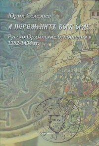 А переменит Бог Орду. Русско-Ордынские отношения в 1382-1434 гг