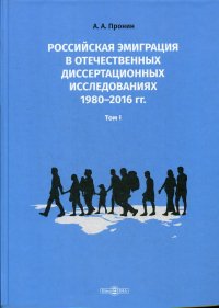 Российская эмиграция в отечественных диссертационных исследованиях 1980–2016 гг. В 2 томах. Том 1. Монография