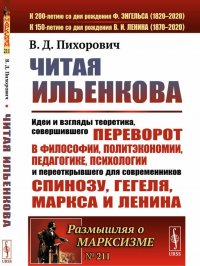 Читая Ильенкова. Идеи и взгляды теоретика, совершившего переворот в философии, политэкономии, педагогике, психологии и переоткрывшего для современников Спинозу, Гегеля, Маркса и Ленина