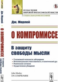 О компромиссе. В защиту свободы мысли, против господствующего в викторианской Англии духа компромисса