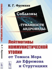 Соблазны «Туманности Андромеды». Лейтмотивы коммунистической утопии от Томаса Мора до Ефремова и Стругацких