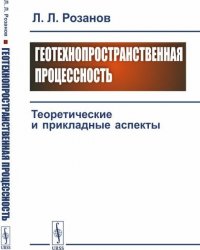 Геотехнопространственная процессность. Теоретические и прикладные аспекты