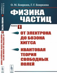 Физика частиц. Книга 1. От электрона до бозона Хиггса. Квантовая теория свободных полей