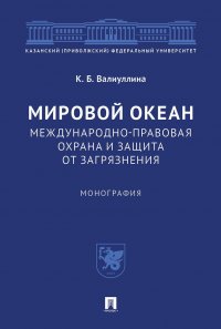 К. Б. Валиуллина - «Мировой океан. Международно-правовая охрана и защита от загрязнения. Монография»