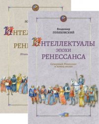 Интеллектуалы эпохи Ренессанса. В 2 книгах. Книга 1. Итальянский Ренессанс. Книга 2. Северный Ренессанс и конец эпохи