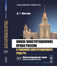 Живое конституционное право России в решениях Конституционного Суда РФ. В 7 томах. Том 3. Конституционный строй. Часть 1. Основы конституционного строя