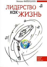 Лидерство как жизнь. Путеводитель по необычному бизнесу для тех, кто хочет свою жизнь и жизнь других сделать лучше