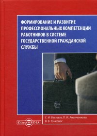 Формирование и развитие профессиональных компетенций работников в системе государственной гражданской службы. Монография