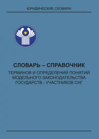 Словарь-справочник терминов и определений понятий модельного законодательства государств – участников СНГ