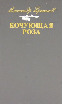 Александр Проханов - «Кочующая роза»