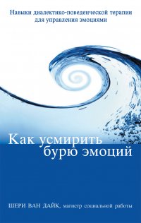 Как усмирить бурю эмоций. Навыки диалектико-поведенческой терапии для управления эмоциями