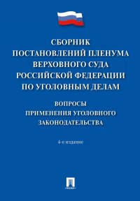 Сборник постановлений Пленума Верховного Суда Российской Федерации по уголовным делам: вопросы применения уголовного законодательства.-4-е изд