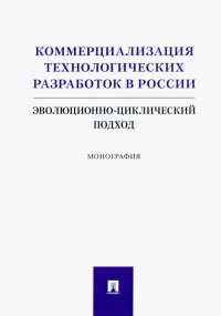 Коммерциализация технологических разработок в России. Эволюционноциклический подход. Монография