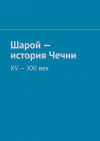 Шарой – история Чечни. XV-XXI век