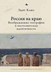 Россия на краю.Воображаемые географии и постсоветская идентичность