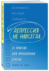 Депрессия не навсегда. 25 практик для преодоления грусти