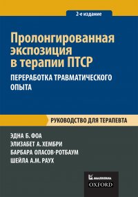 Пролонгированная экспозиция в терапии ПТСР. Переработка травматического опыта. Руководство для терапевта