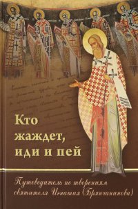 Кто жаждет, иди и пей. Путеводитель по творениям святителя Игнатия (Брянчанинова)