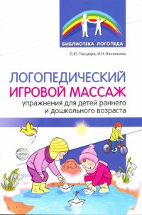 Логопедический игровой массаж. Упражнения для детей раннего и дошкольного возраста