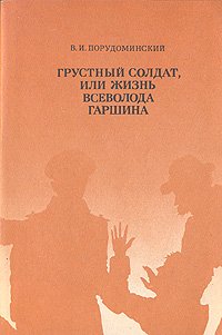 Грустный солдат, или Жизнь Всеволода Гаршина . Порудоминский Владимир Ильич