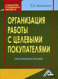 Е. И. Мазилкина - «Организация работы с целевыми покупателями. Практическое пособие. 4-е изд., стер»