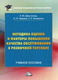 Депутатова Е.Ю., Зверева А.О., Ильяшенко - «Методика оценки и факторы повышения качества обслуживания в розничной торговле. Учебное пособие для бакалавров. 3-е изд»