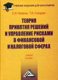 А. И. Новиков, Т. И. Солодкая - «Теория принятия решений и управление рисками в финансовой и налоговой сферах. Учебное пособие для бакалавров. 3-е изд., стер»