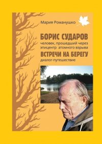 Мария Романушко - «Борис Сударов: человек, прошедший через эпицентр атомного взрыва… Встречи на берегу: диалог-путешествие»