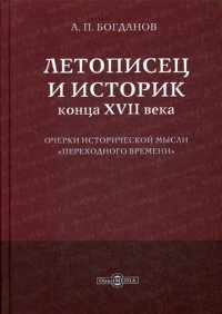 Летописец и историк конца XVII века. Очерки исторической мысли «переходного времени»