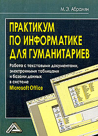 Практикум по информатике для гуманитариев. Работа с текстовыми документами, электронными таблицами и базами данных в системе Microsoft Office