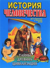 История человечества. Тайны древних цивилизаций