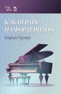 Как играть на фортепиано. Учебное пособие, 4-е изд., стер