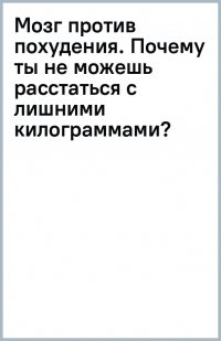 Мозг против похудения. Почему ты не можешь расстаться с лишними килограммами?