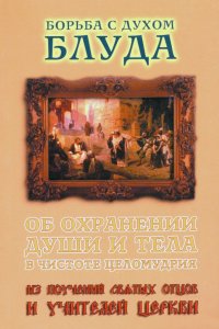 Борьба с духом блуда. Об охранении души и тела в чистоте и целомудрии