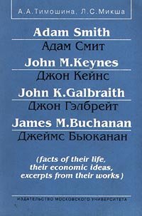 Adam Smith/Адам Смит, John M. Keynes/Джон Кейнс, John K. Galbraith/Джон Гэлбрейт, James M. Buchanan/Джеймс Бьюканан (facts of their life, their economic ideas, excerpts from their works)