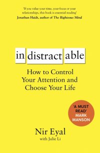 Indistractable. How to Control Your Attention and Choose Your Life