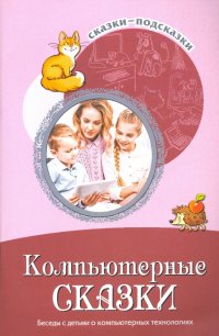 Сказки-подсказки. Компьютерные сказки. Беседы с детьми о компьютерных технологиях