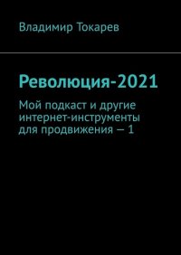 Революция-2021. Мой подкаст и другие интернет-инструменты для продвижения – 1