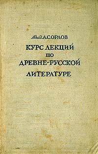 А. С. Орлов. Курс лекций по древнерусской литературе XI - XVI вв