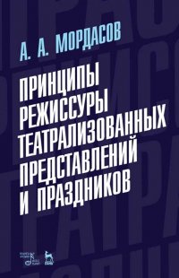 Принципы режиссуры театрализованных представлений и праздников. Уч. пособие, 4-е изд., стер