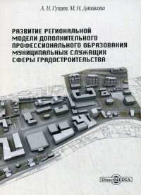 А. Н. Гущин, М. Н. Дивакова - «Развитие региональной модели дополнительного профессионального образования муниципальных служащих сферы градостроительства»