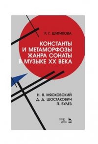 Константы и метаморфозы жанра сонаты в музыке XX века. Н. Я. Мясковский, Д. Д. Шостакович, П. Булез. Монография