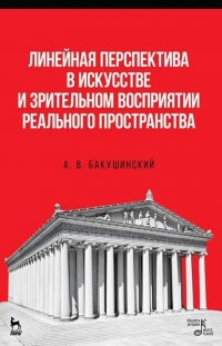 А. В. Бакушинский - «Линейная перспектива в искусстве и зрительном восприятии реального пространства. Учебное пособие, 4-е изд., стер»