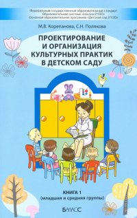 Проектирование и организация культурных практик в детском саду. Часть 1. Младшая и средняя группы