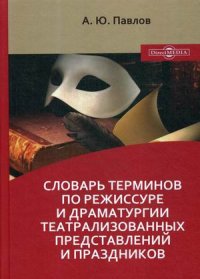 Словарь терминов по режиссуре и драматургии театрализованных представлений и праздников. Учебное пособие