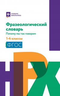 Фразеологический словарь:почему мы так говорим:1-4 классы