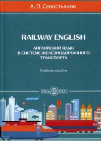 Railway English (Английский язык в системе железнодорожного транспорта). Учебное пособие. 2-е изд., доп. и перераб