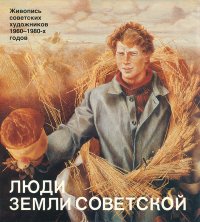 Люди Земли Советской. Живопись советских художников 1960-1980-х годов