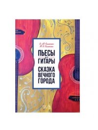 Пьесы для гитары. Сказка Вечного города. Ноты, 1-е изд