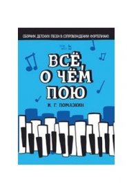 Все, о чем пою. Сборник детских песен в сопровождении фортепиано. Ноты, 1-е изд